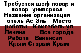 Требуется шеф-повар и повар -универсал › Название организации ­ отель Ас-Эль › Место работы ­ Коктебель ул Ленина 127 - Все города Работа » Вакансии   . Крым,Старый Крым